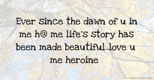 Ever since the dawn of u in me h@  me life's story has been made beautiful..love u me heroine