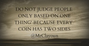 DO NOT JUDGE PEOPLE ONLY BASED ON ONE THING' BECAUSE EVERY COIN HAS TWO SIDES @MrClayoun