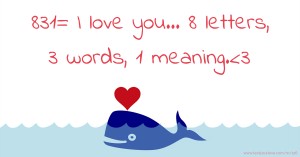 831= I love you... 8 letters, 3 words, 1 meaning.<3