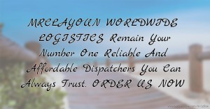 MRCLAYOUN WORLDWIDE LOGISTICS Remain Your Number One Reliable And Affordable Dispatchers You Can Always Trust. ORDER US NOW.