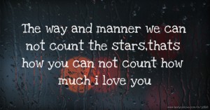 The way and manner we can not count the stars,thats how you can not count how much i love you