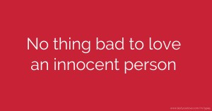 No thing bad to love an innocent person