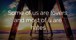 Some of us are lovers and most of u are hates.