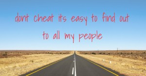 dont cheat its easy to find out to all my people