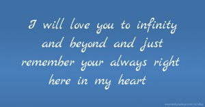 I will love you to infinity and beyond and just remember your always right here in my heart