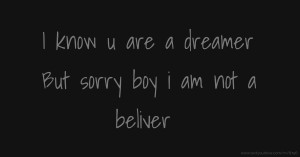 I know u are a dreamer But sorry boy i am not a beliver.