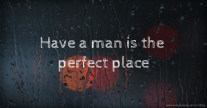 Have a man is the perfect place
