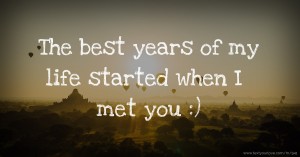 The best years of my life started when I met you :)
