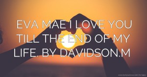 EVA MAE I LOVE YOU TILL THE END OF MY LIFE. BY DAVIDSON.M